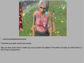 "...oooooooeeeeeewwwwwww"

That face just gets worse and worse.

Why do they even have a halter top as an option for elders? The skirt's not bad, but that shirt is a
NO of epic proportions.
 