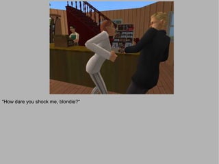 "How dare you shock me, blondie?"
 