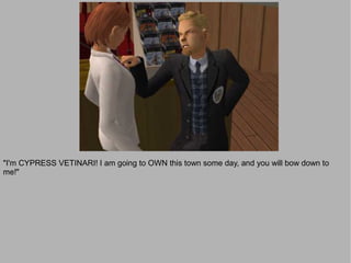 "I'm CYPRESS VETINARI! I am going to OWN this town some day, and you will bow down to
me!"
 