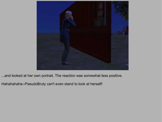 ...and looked at her own portrait. The reaction was somewhat less positive.

Hahahahaha--PseudoBruty can't even stand to look at herself!
 