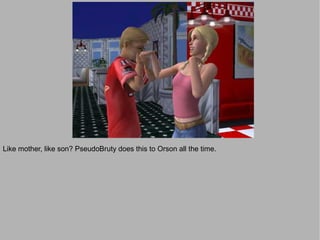 Like mother, like son? PseudoBruty does this to Orson all the time.
 