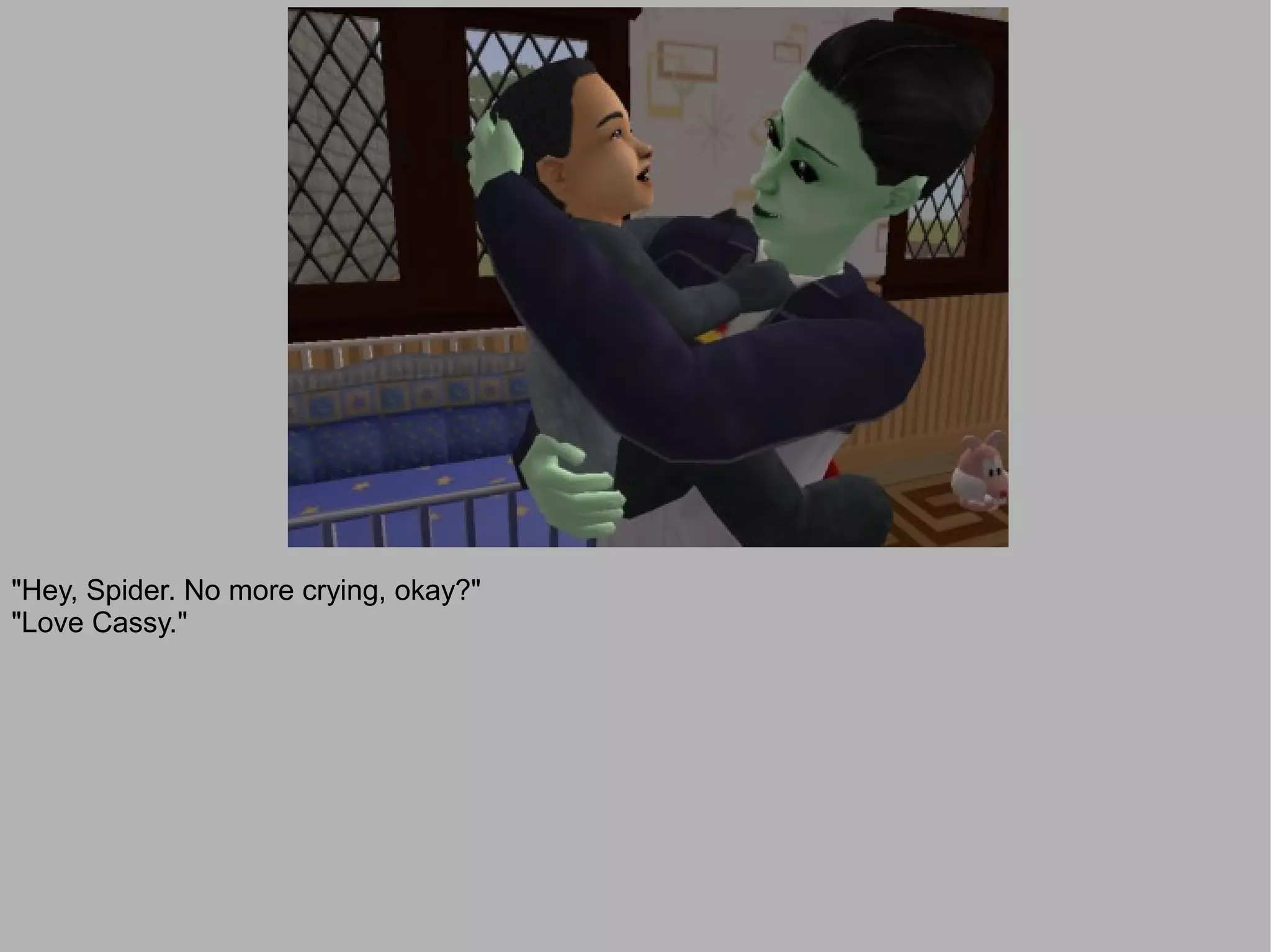 "Hey, Spider. No more crying, okay?"
"Love Cassy."
 