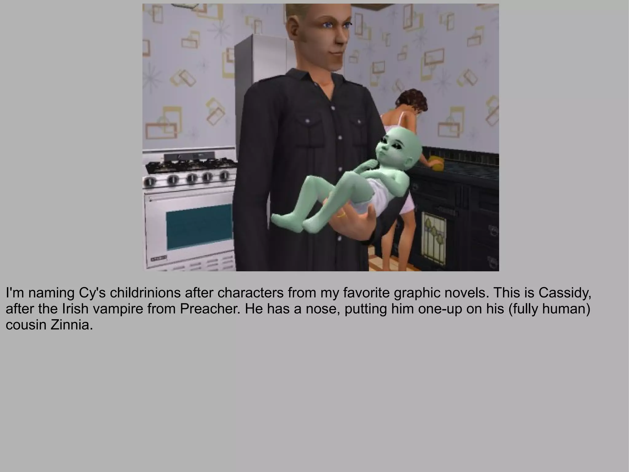 I'm naming Cy's childrinions after characters from my favorite graphic novels. This is Cassidy,
after the Irish vampire from Preacher. He has a nose, putting him one-up on his (fully human)
cousin Zinnia.
 