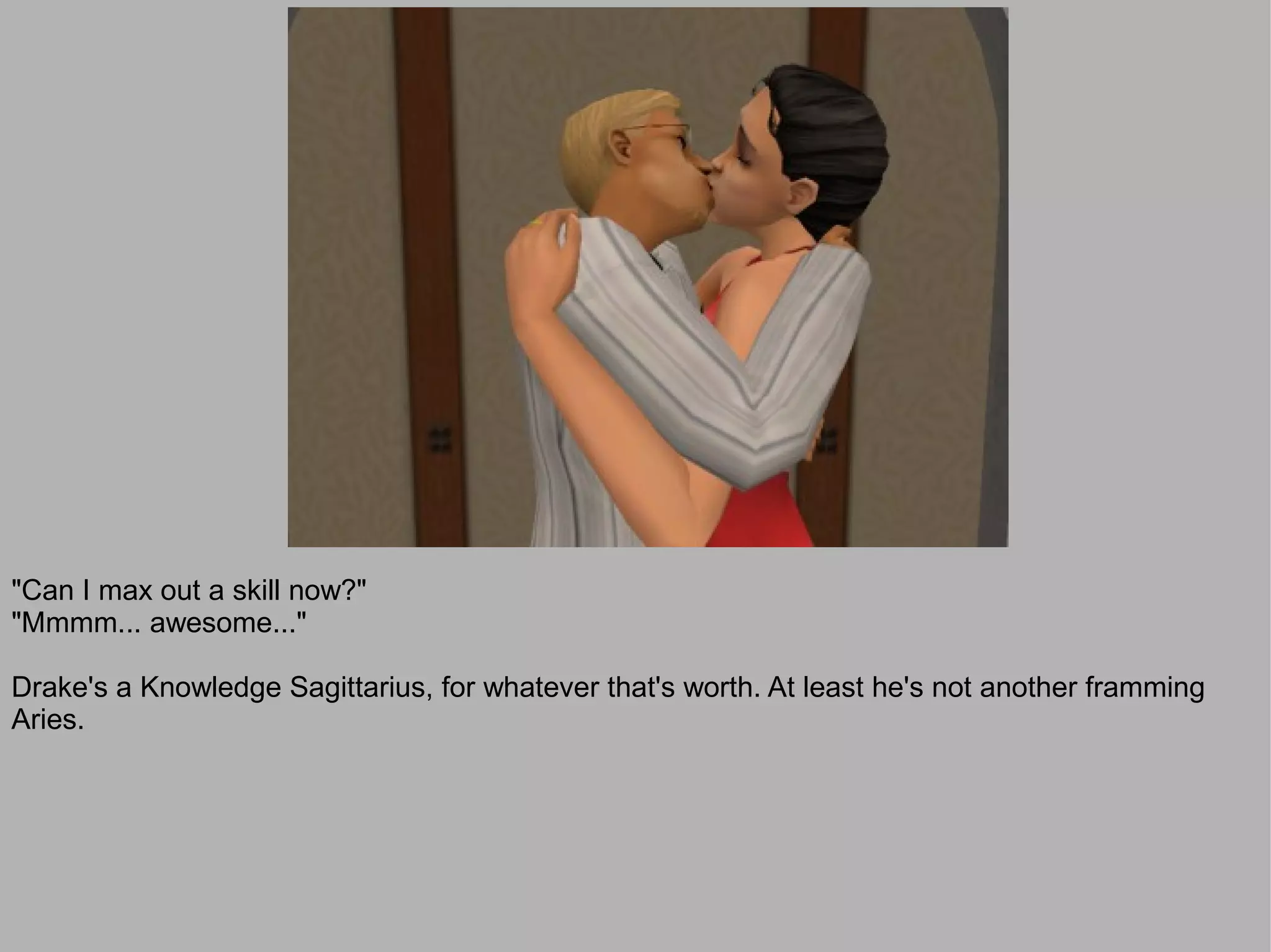 "Can I max out a skill now?"
"Mmmm... awesome..."

Drake's a Knowledge Sagittarius, for whatever that's worth. At least he's not another framming
Aries.
 