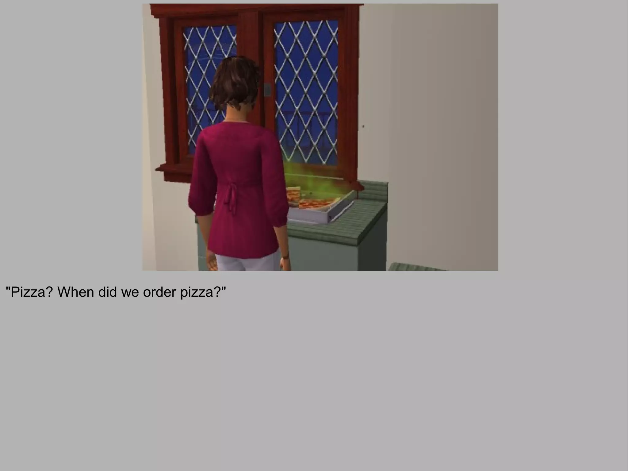 "Pizza? When did we order pizza?"
 