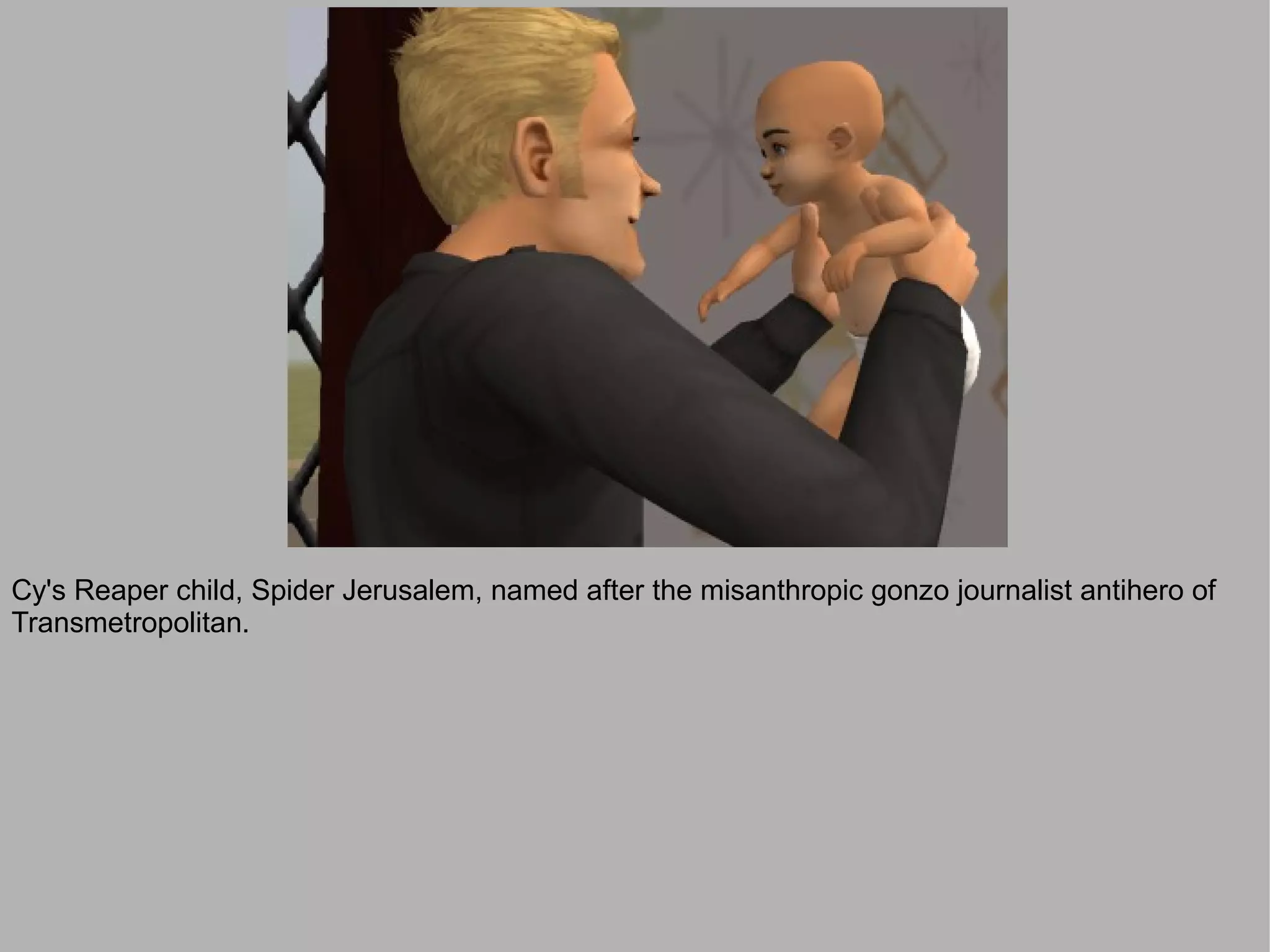 Cy's Reaper child, Spider Jerusalem, named after the misanthropic gonzo journalist antihero of
Transmetropolitan.
 