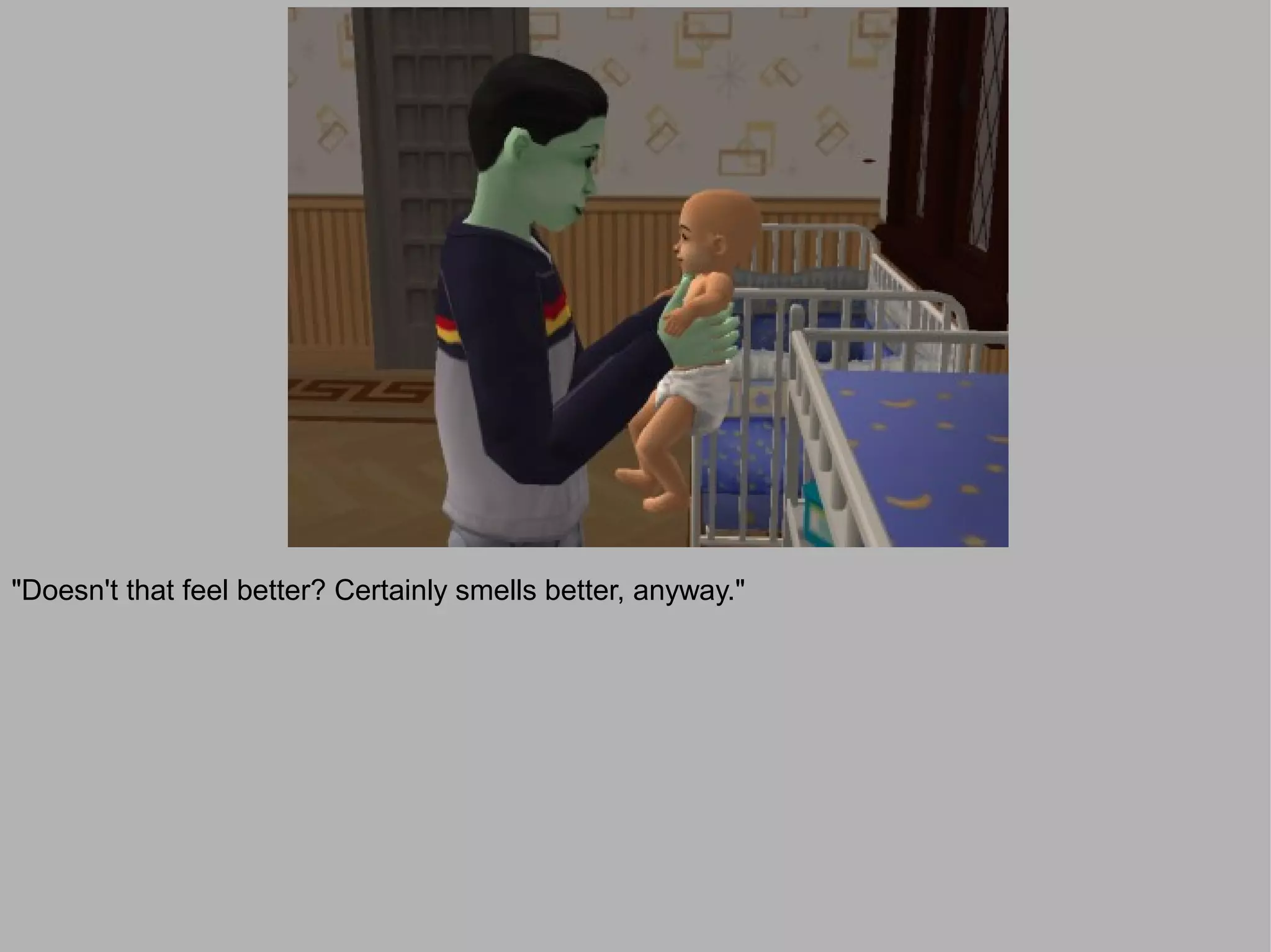 "Doesn't that feel better? Certainly smells better, anyway."
 