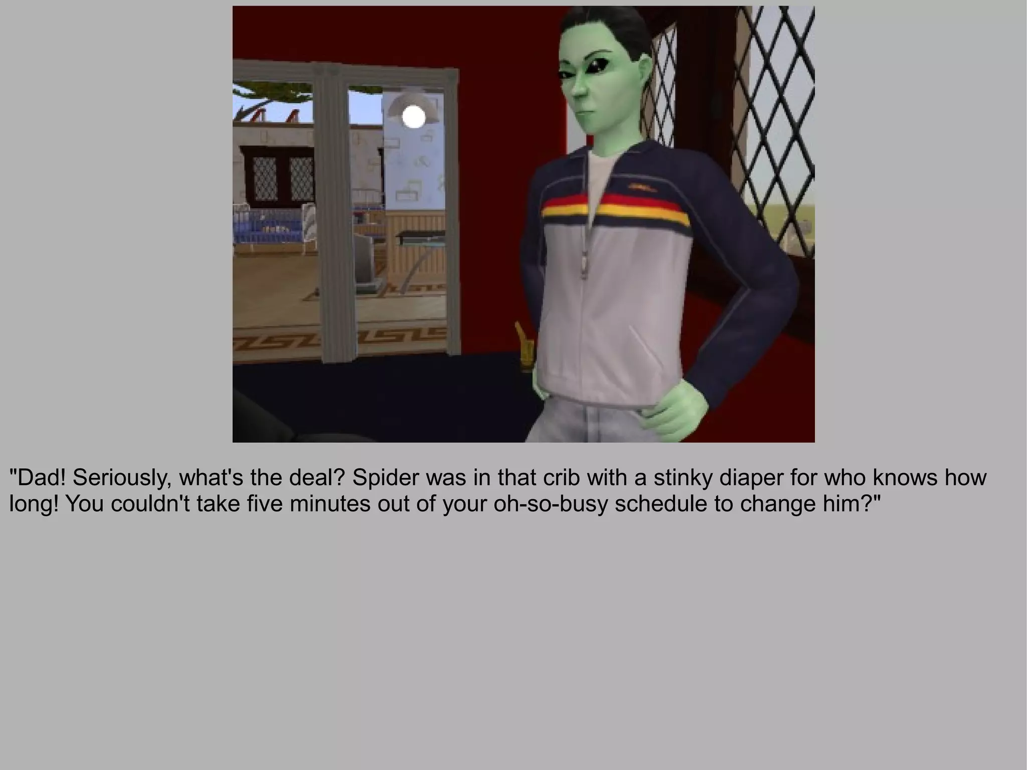 "Dad! Seriously, what's the deal? Spider was in that crib with a stinky diaper for who knows how
long! You couldn't take five minutes out of your oh-so-busy schedule to change him?"
 