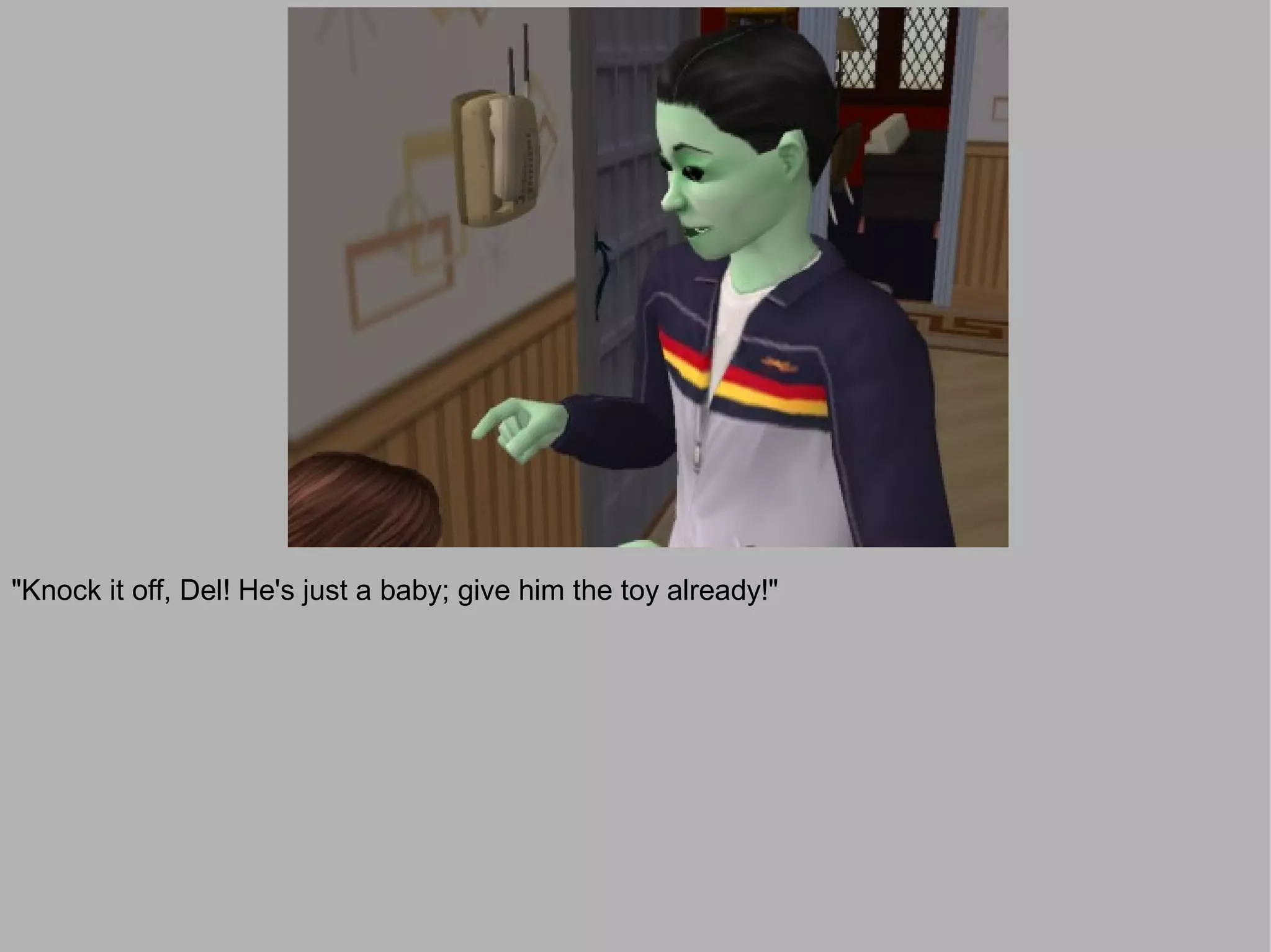 "Knock it off, Del! He's just a baby; give him the toy already!"
 