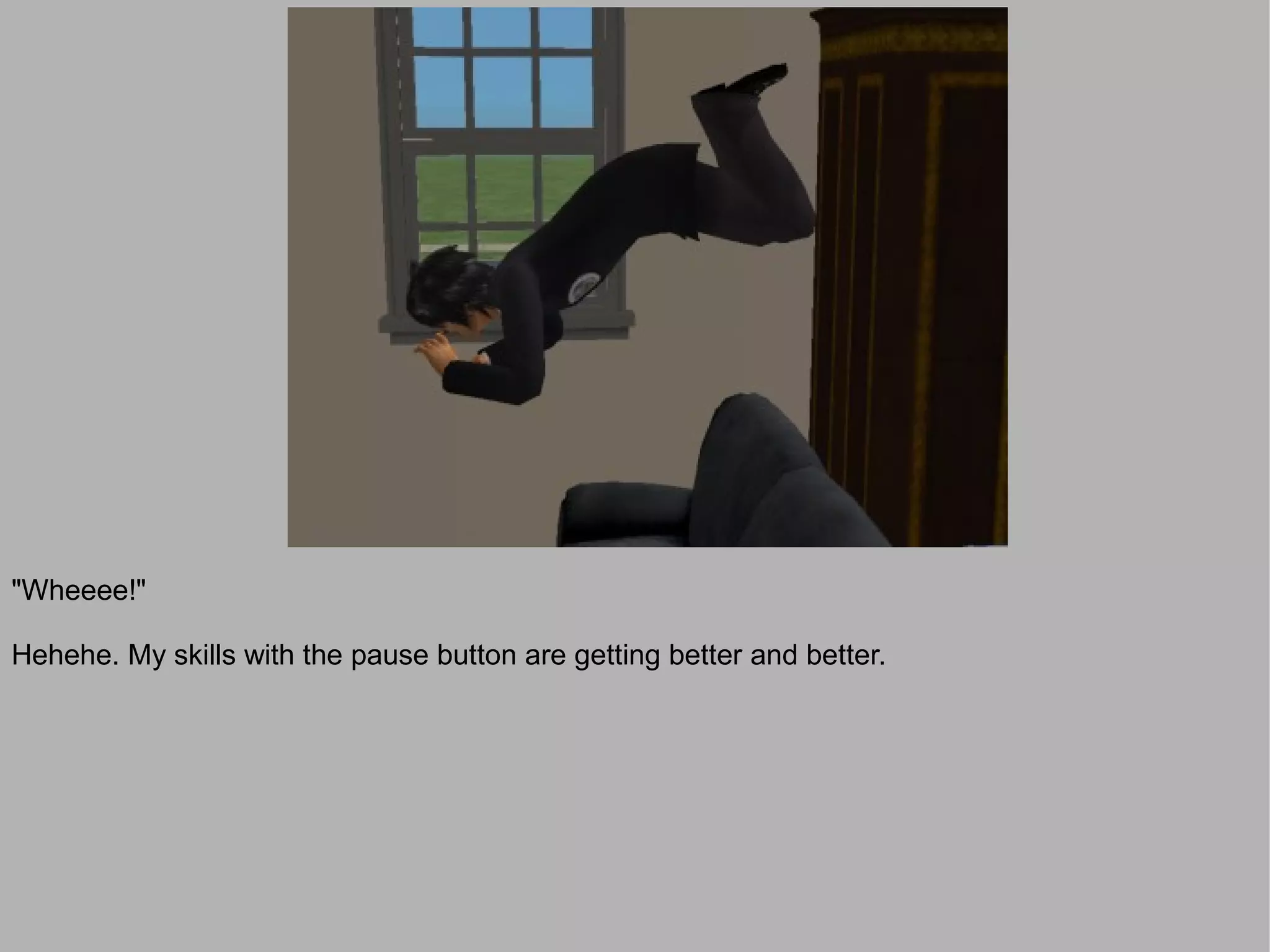 "Wheeee!"

Hehehe. My skills with the pause button are getting better and better.
 