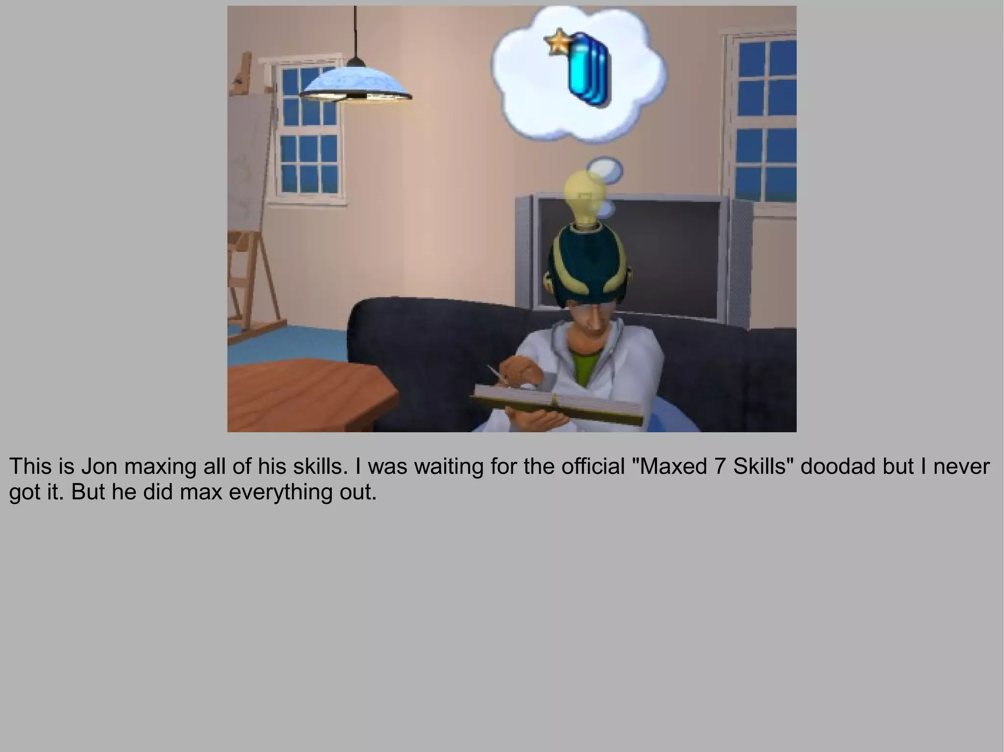 This is Jon maxing all of his skills. I was waiting for the official "Maxed 7 Skills" doodad but I never
got it. But he did max everything out.
 