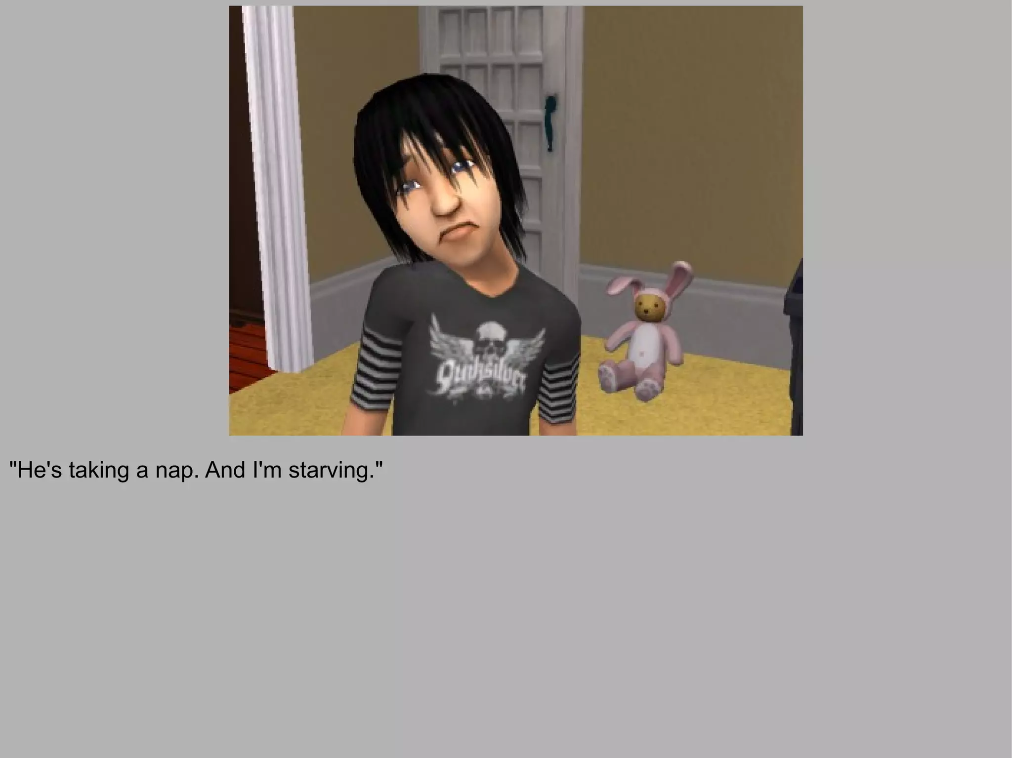 "He's taking a nap. And I'm starving."
 