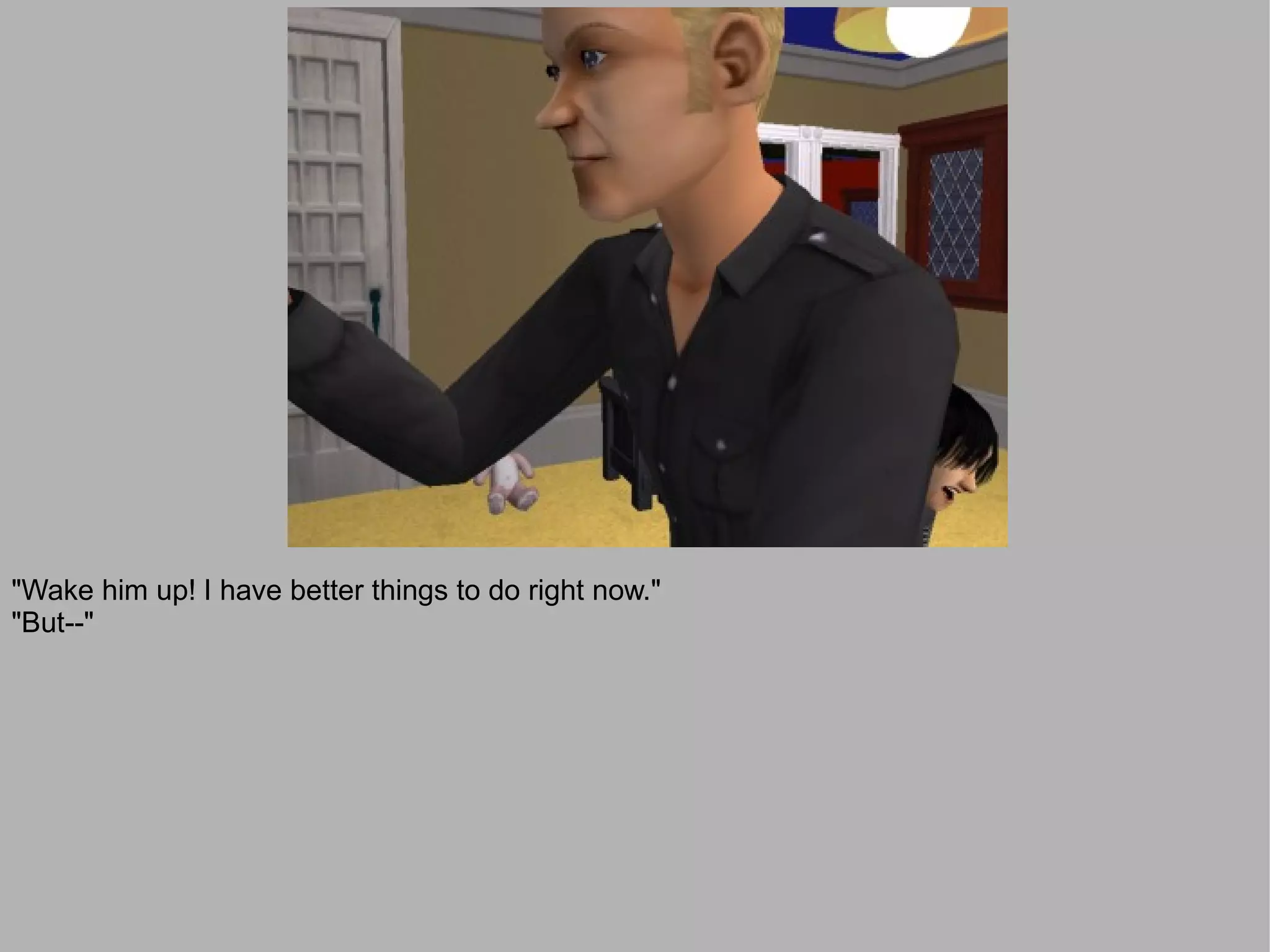 "Wake him up! I have better things to do right now."
"But--"
 