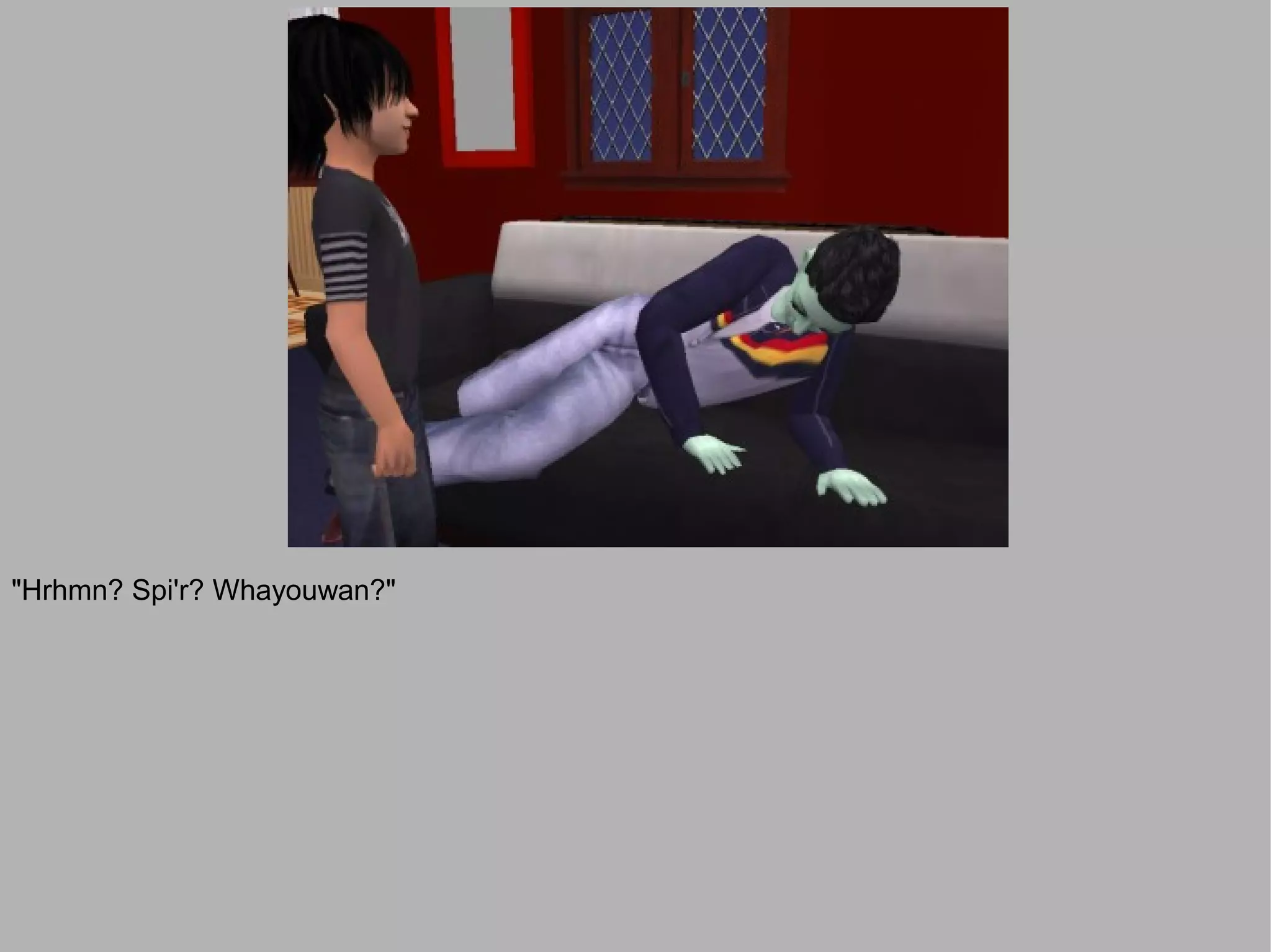 "Hrhmn? Spi'r? Whayouwan?"
 