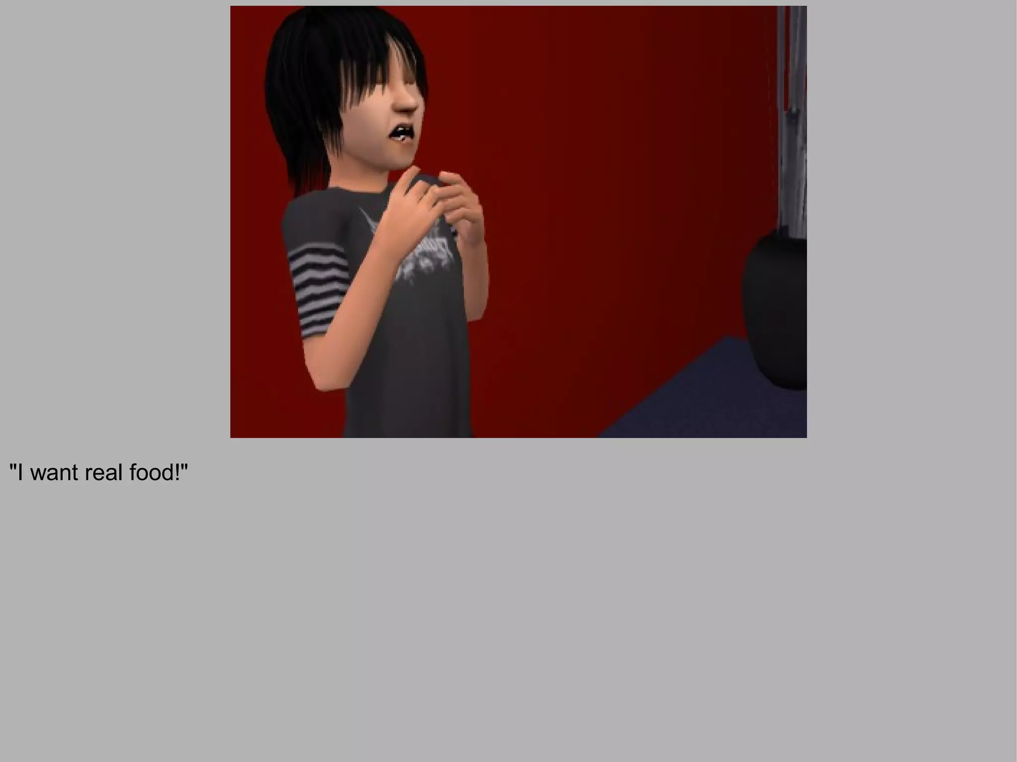 "I want real food!"
 
