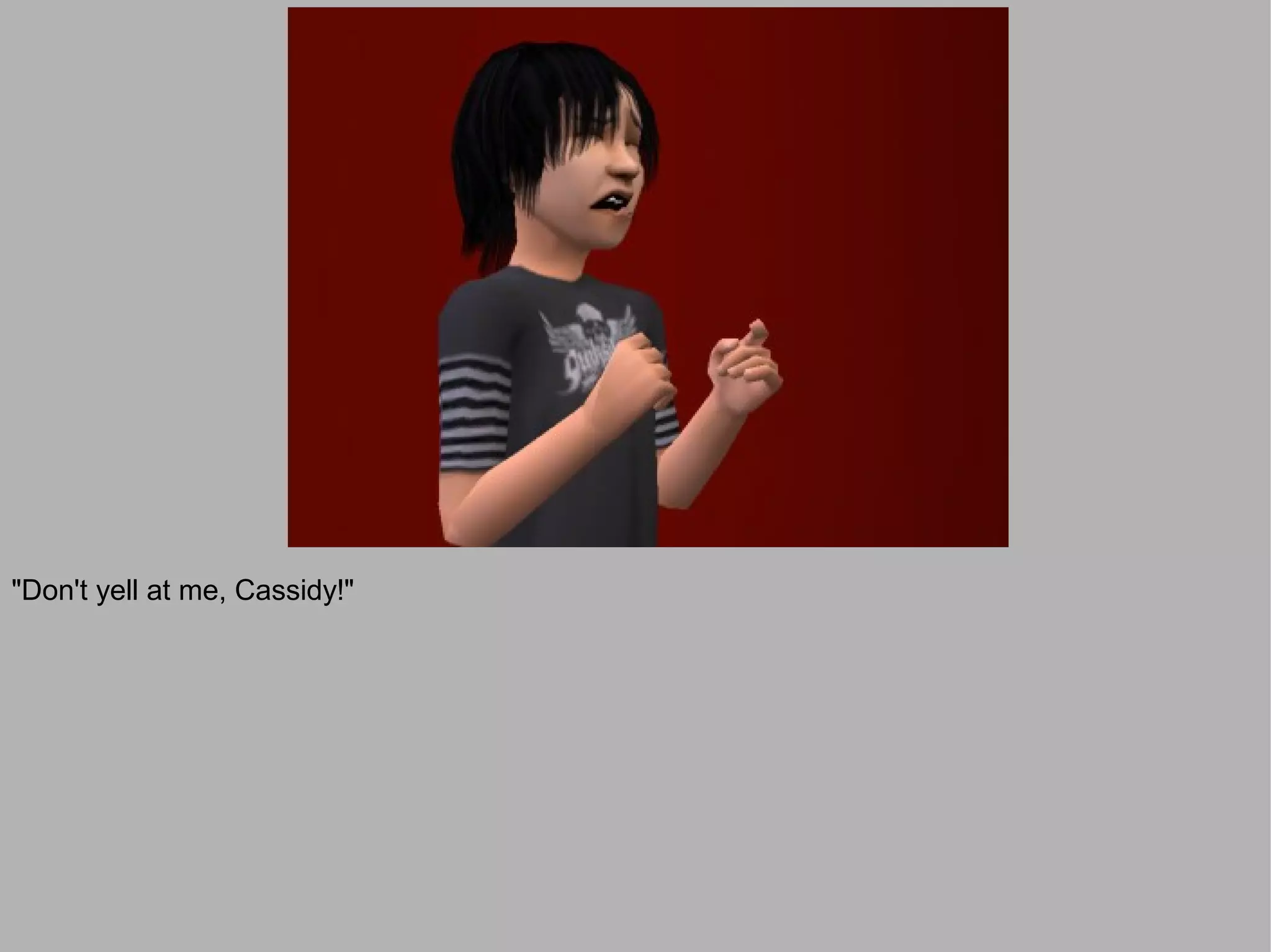 "Don't yell at me, Cassidy!"
 