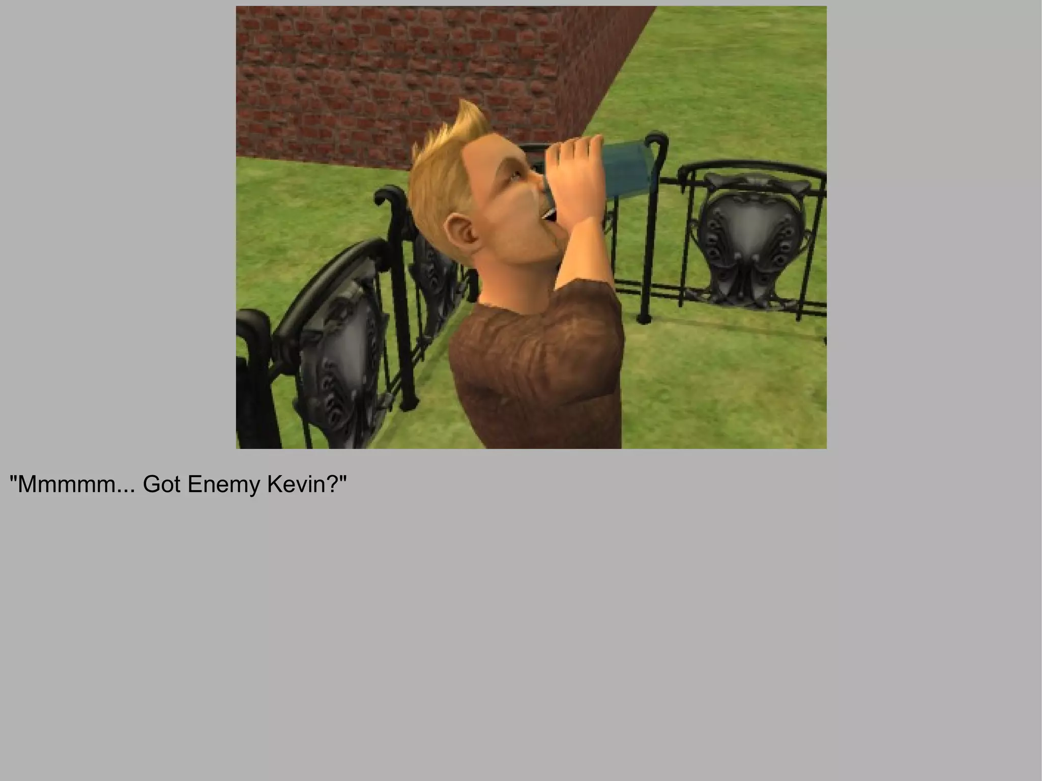 "Mmmmm... Got Enemy Kevin?"
 