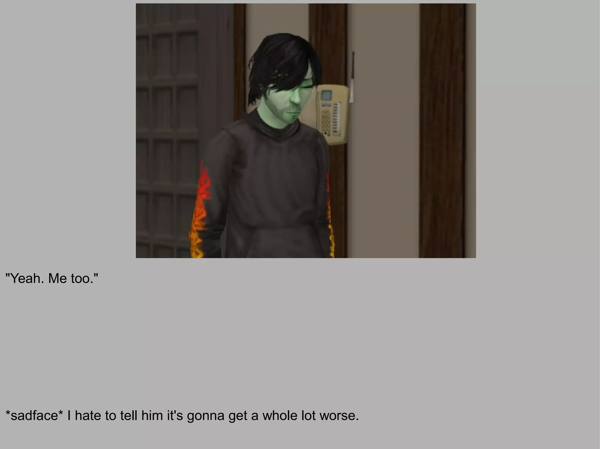 "Yeah. Me too."




*sadface* I hate to tell him it's gonna get a whole lot worse.
 