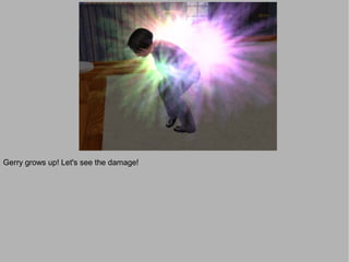 Gerry grows up! Let's see the damage!
 