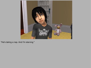 "He's taking a nap. And I'm starving."
 
