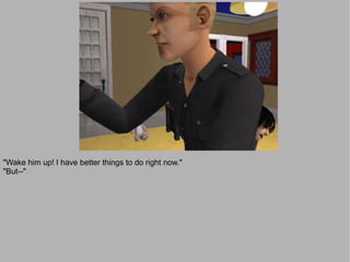 "Wake him up! I have better things to do right now."
"But--"
 