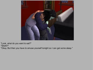 "Look, what do you want to eat?"
"Sketti?"
"Okay. But then you have to amuse yourself tonight so I can get some sleep."
 