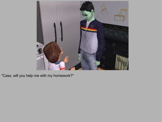 "Cass, will you help me with my homework?"
 