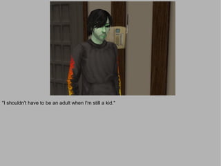 "I shouldn't have to be an adult when I'm still a kid."
 