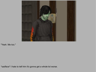 "Yeah. Me too."




*sadface* I hate to tell him it's gonna get a whole lot worse.
 