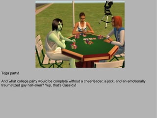 Toga party!

And what college party would be complete without a cheerleader, a jock, and an emotionally
traumatized gay half-alien? Yup, that's Cassidy!
 