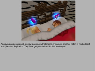 Annoying come-ons and creepy faces notwithstanding, Finn gets another notch in his bedpost
and platinum Aspiration. Yay! Now get yourself out to that telescope!
 