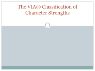 The VIA® Classification of
Character Strengths
 