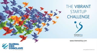 THE VIBRANT
STARTUP
CHALLENGE
www.globalceoconclave.com
www.interestship.com
 