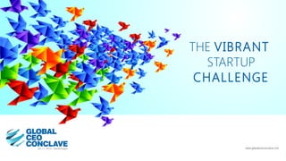 THE VIBRANT
STARTUP
CHALLENGE
www.globalceoconclave.com
 