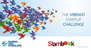 THE VIBRANT
STARTUP
CHALLENGE
www.globalceoconclave.com
 