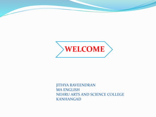 WELCOME
JITHYA RAVEENDRAN
MA ENGLISH
NEHRU ARTS AND SCIENCE COLLEGE
KANHANGAD
 