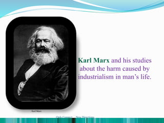 Karl Marx and his studies
about the harm caused by
industrialism in man’s life.
Karl Marx
Only Connect ... New Directions
 