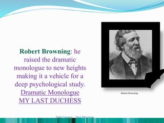 Robert Browning: he
raised the dramatic
monologue to new heights
making it a vehicle for a
deep psychological study.
Dramatic Monologue
MY LAST DUCHESS
Robert Browning
Only Connect ... New Directions
 
