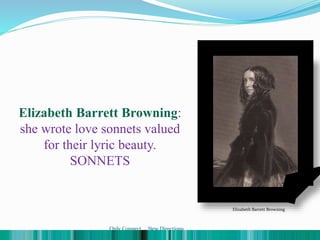 Elizabeth Barrett Browning:
she wrote love sonnets valued
for their lyric beauty.
SONNETS
Elizabeth Barrett Browning
Only Connect ... New Directions
 