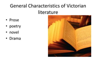 General Characteristics of Victorian
                literature
•   Prose
•   poetry
•   novel
•   Drama
 