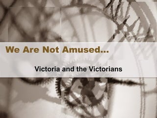 We Are Not Amused… Victoria and the Victorians 