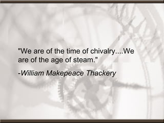 "We are of the time of chivalry....We are of the age of steam."  - William Makepeace Thackery 