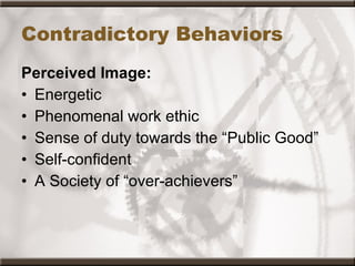 Contradictory Behaviors Perceived Image: Energetic Phenomenal work ethic Sense of duty towards the “Public Good” Self-confident A Society of “over-achievers” 
