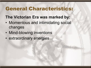 General Characteristics: The Victorian Era was marked by: Momentous and intimidating social changes Mind-blowing inventions extraordinary energies 