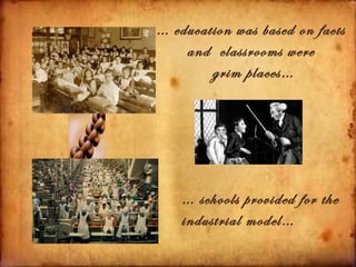 … education was based on facts
    and classrooms were
        grim places…




    … schools provided for the
    industrial model…
 