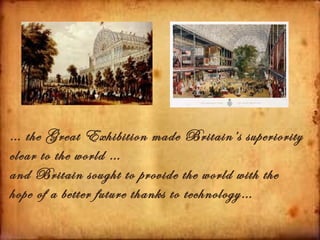 … the Great Exhibition made Britain’s superiority
clear to the world …
and Britain sought to provide the world with the
hope of a better future thanks to technology…
 