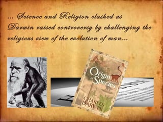 … Science and Religion clashed as
Darwin raised controversy by challenging the
religious view of the evolution of man…
 