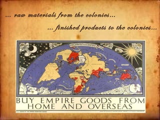 … raw materials from the colonies…
            … finished products to the colonies…
 