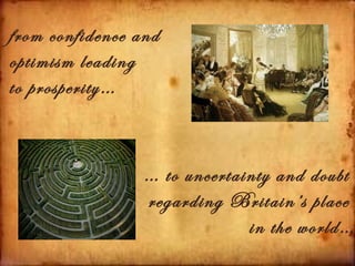 from confidence and
optimism leading
to prosperity…



                 … to uncertainty and doubt
                 regarding Britain’s place
                              in the world…
 