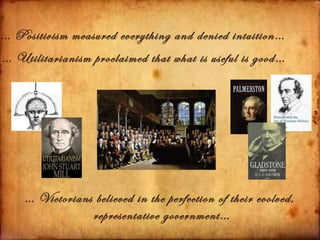 … Positivism measured everything and denied intuition…
… Utilitarianism proclaimed that what is useful is good…




    … Victorians believed in the perfection of their evolved,
                representative government…
 